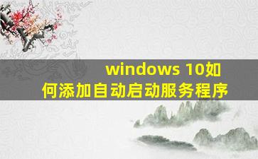 windows 10如何添加自动启动服务程序